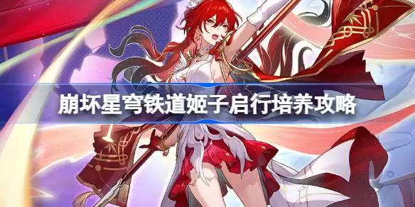 崩坏星穹铁道姬子启行培养指南 星穹铁道SP姬子光锥遗器阵容推荐