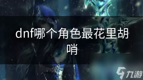 dnf里哪个角色最花里胡哨