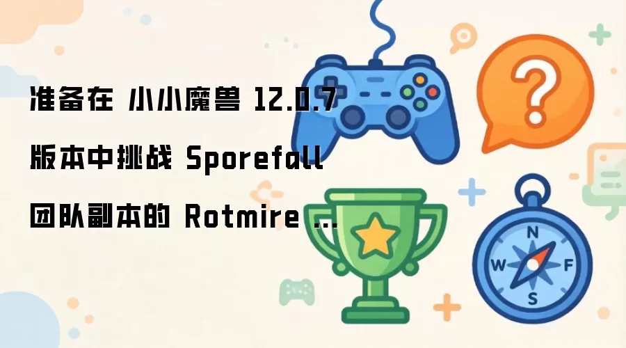 准备在 小小魔兽 12.0.7 版本中挑战 Sporefall 团队副本首领 Rotmire 以获取全新奖励