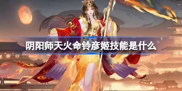 阴阳师天火命铃彦姬技能有哪些 阴阳师sp铃彦姬技能一览