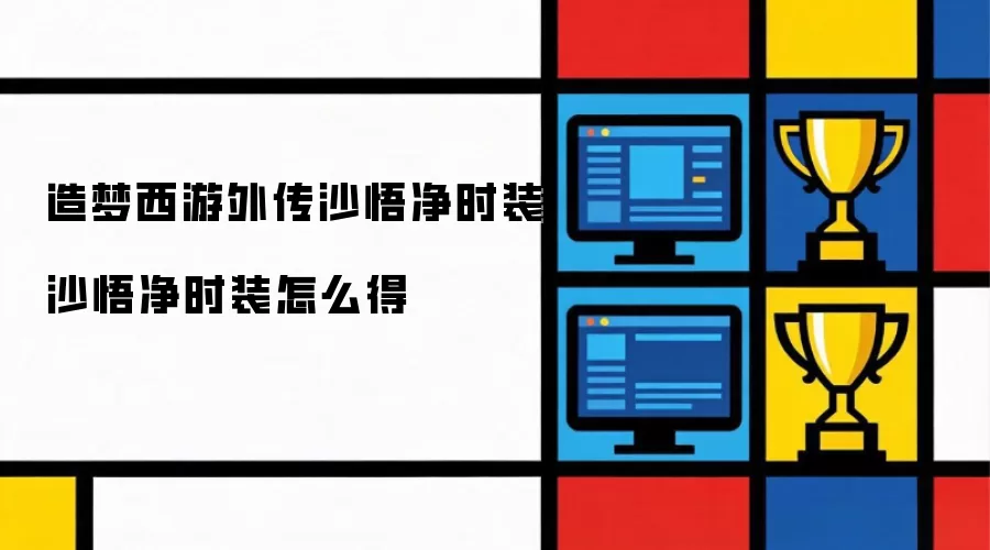 造梦西游外传沙悟净时装获取指南 沙悟净时装获取方法