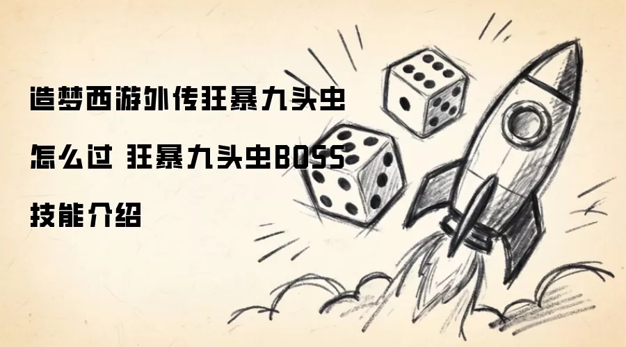 造梦西游外传狂暴九头虫通关方法 狂暴九头虫BOSS技能介绍