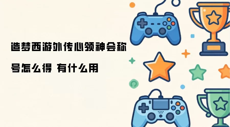 造梦西游外传心领神会称号获得方法 有什么用