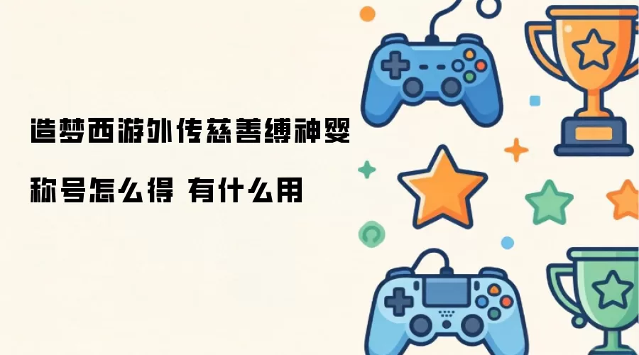 造梦西游外传慈善缚神婴称号如何获取 有何作用