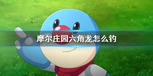 摩尔庄园手游六角龙怎么钓 馋嘴六角龙钓鱼攻略