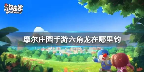 摩尔庄园手游 六角龙钓鱼点一览 六角龙在哪钓