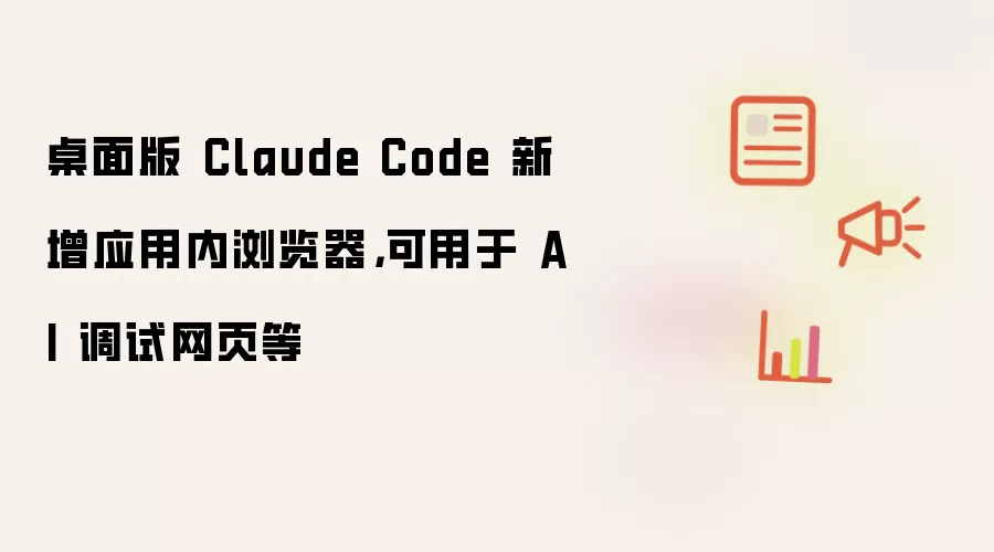 桌面版 Claude Code 新增应用内浏览器，可用于 AI 调试网页等
