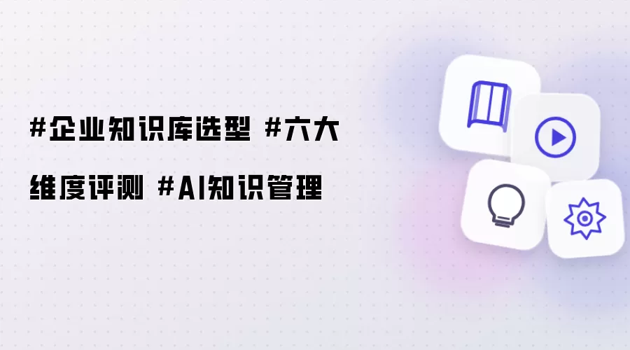 #企业知识库选型 #六大维度评测 #AI知识管理