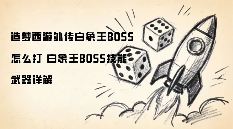 造梦西游外传白象王BOSS怎么打 白象王BOSS技能武器详解