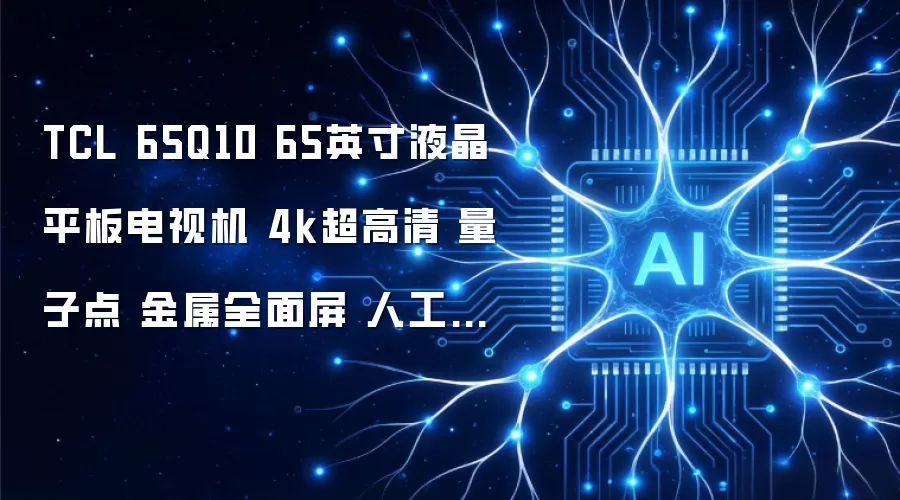 TCL 65Q10 65英寸液晶平板电视机 4k超高清 量子点 金属全面屏 人工智能智慧屏 安桥音响 3+32GB大内存