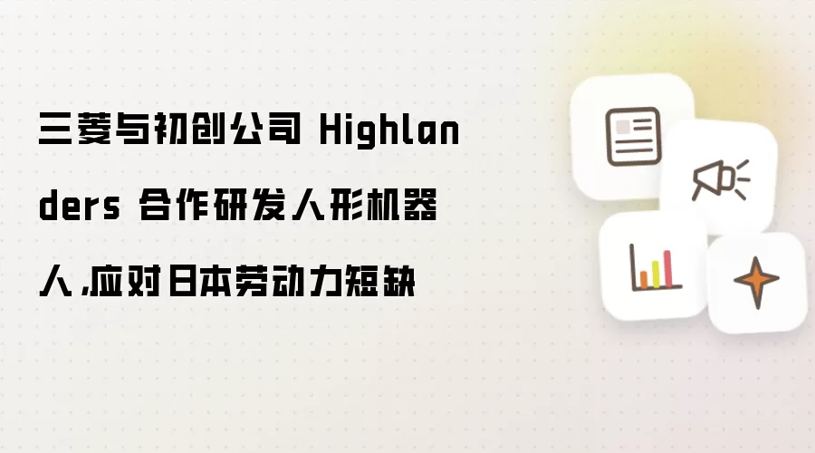 三菱与初创公司 Highlanders 合作研发人形机器人：应对日本劳动力短缺