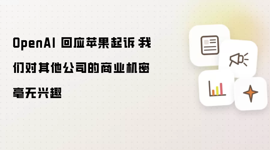 OpenAI 回应苹果起诉：我们对其他公司商业机密毫无兴趣