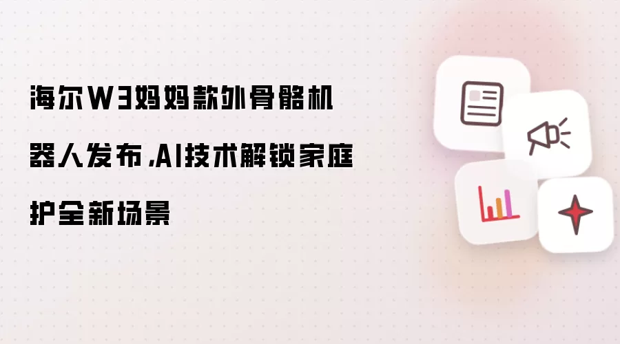 海尔W3妈妈款外骨骼机器人发布:AI技术解锁家庭护全新场景