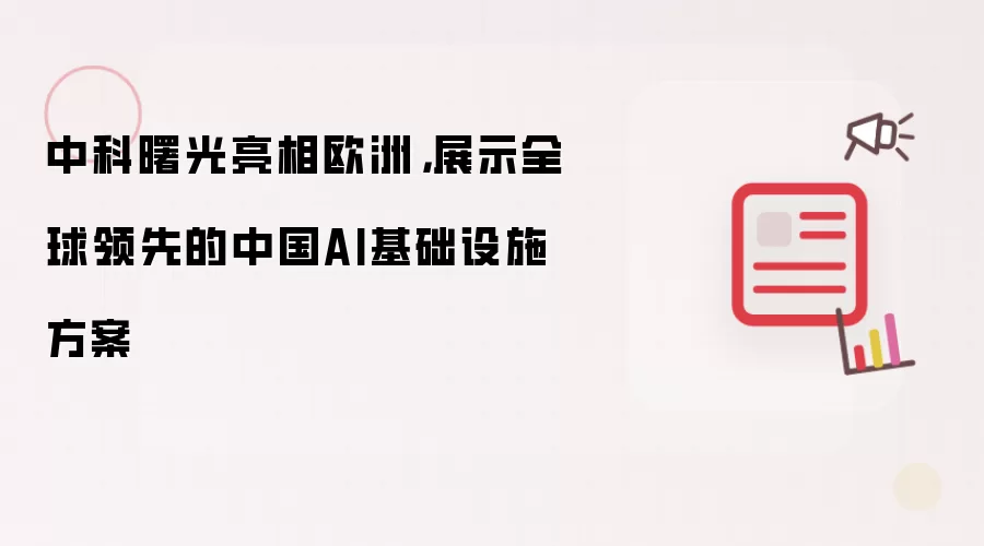 中科曙光亮相欧洲：展示全球领先的中国AI基础设施方案