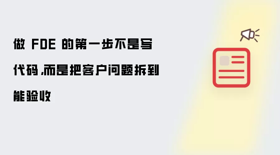 做 FDE 的第一步不是写代码:而是把客户问题拆到能验收