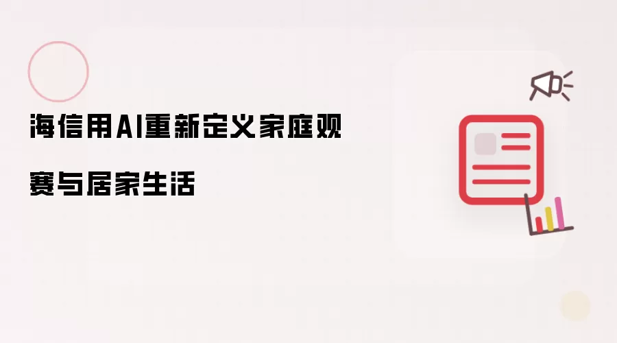 海信用AI重新诠释家庭观赛与居家生活