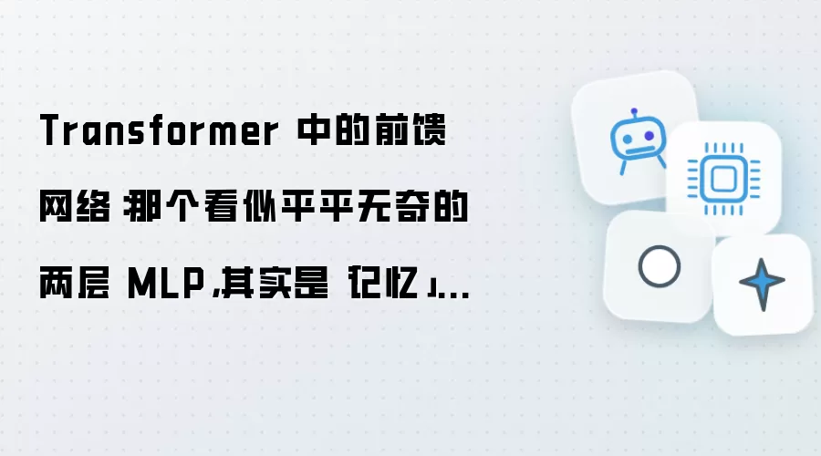 Transformer 中的前馈网络：那个看似平平无奇的两层 MLP 其实是记忆所在