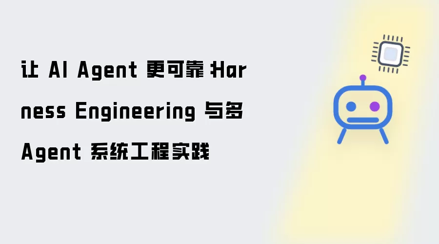 让 AI Agent 更可靠：Harness Engineering 与多 Agent 系统工程实践