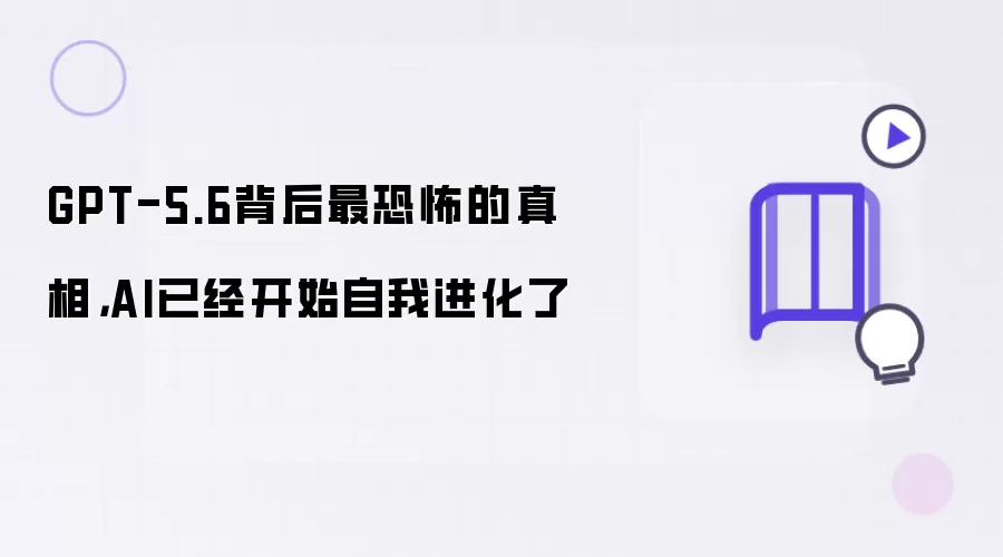 GPT-5.6背后最恐怖的真相：AI已经开始自我进化了