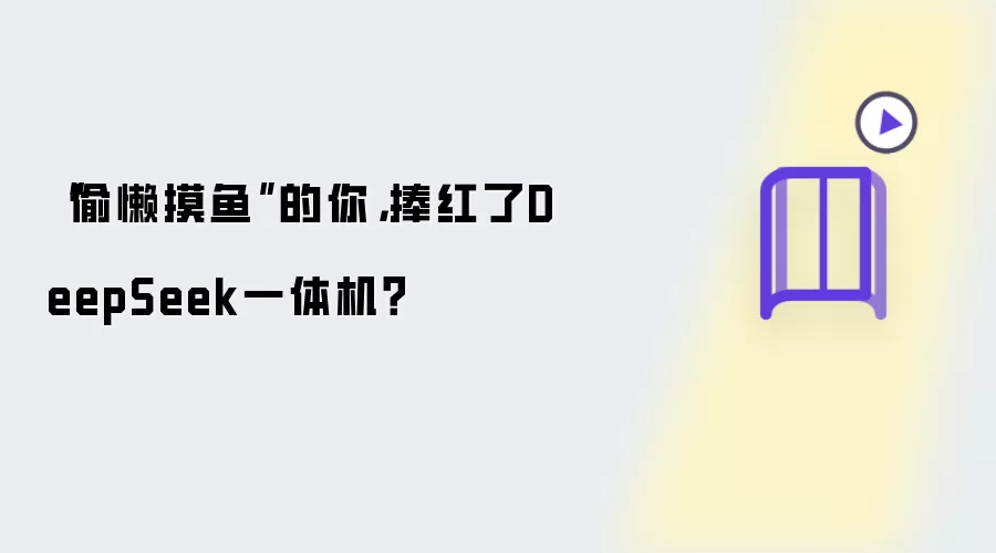 偷懒摸鱼的你：捧红了DeepSeek一体机？