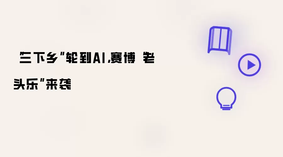 “三下乡”轮到AI:赛博“老头乐”来袭