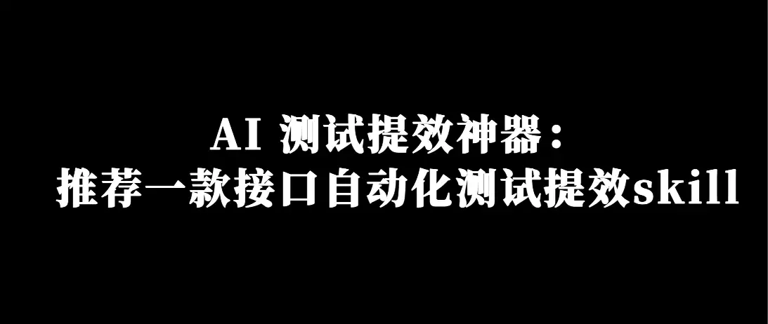 AI 测试提效神器：推荐一款接口自动化测试提效skill
