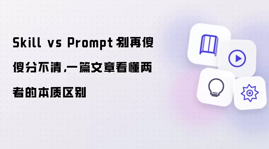 Skill vs Prompt：别再傻傻分不清 一篇文章看懂两者的本质区别