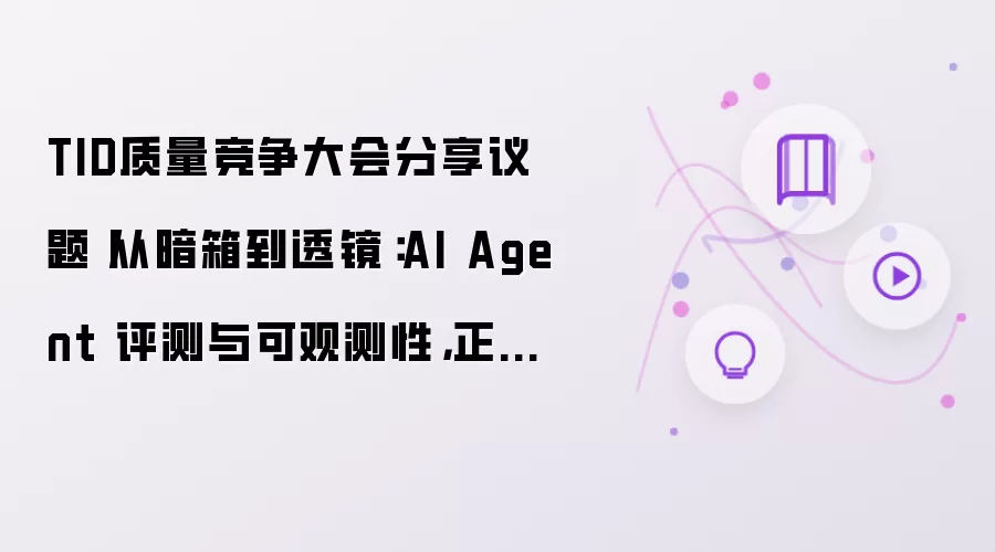 TID质量竞争大会分享议题-从暗箱到透镜：AI Agent 评测与可观测性：正在成为智能研发的关键底座