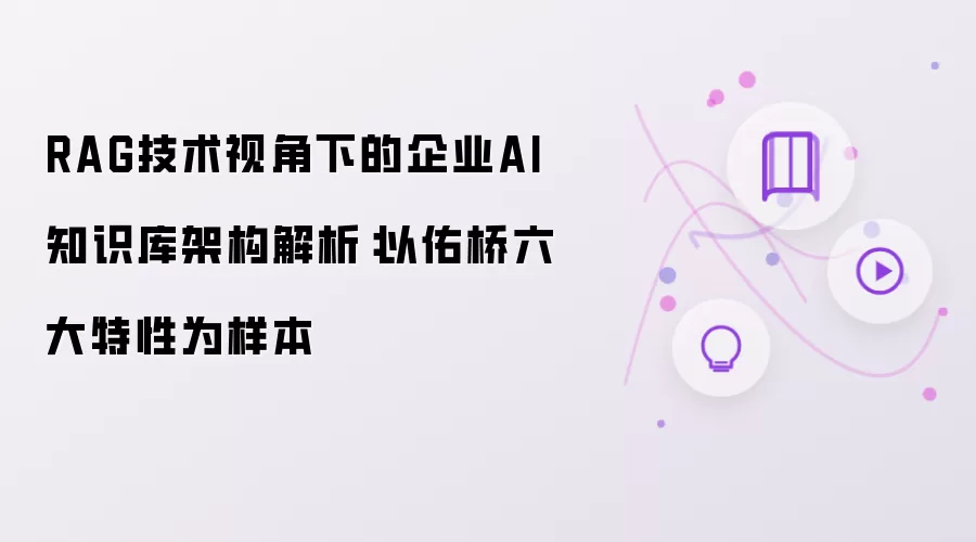 RAG技术视角下企业AI知识库架构解析：以佑桥六大特性为样本