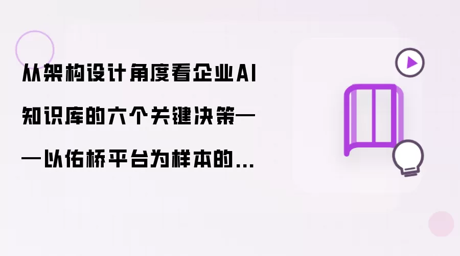 从架构设计视角审视企业AI知识库的六个关键决策——以佑桥平台为样本的技术深度分析