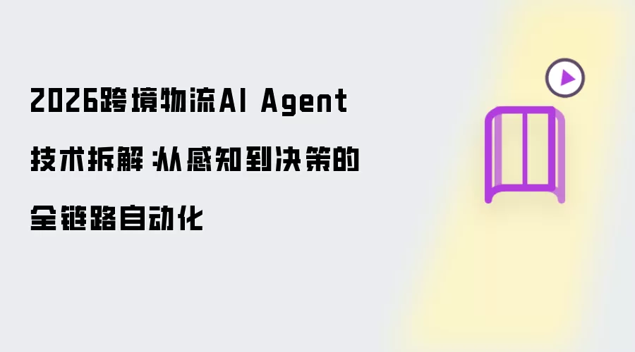 2026跨境物流AI Agent技术解析：从感知到决策的全流程自动化