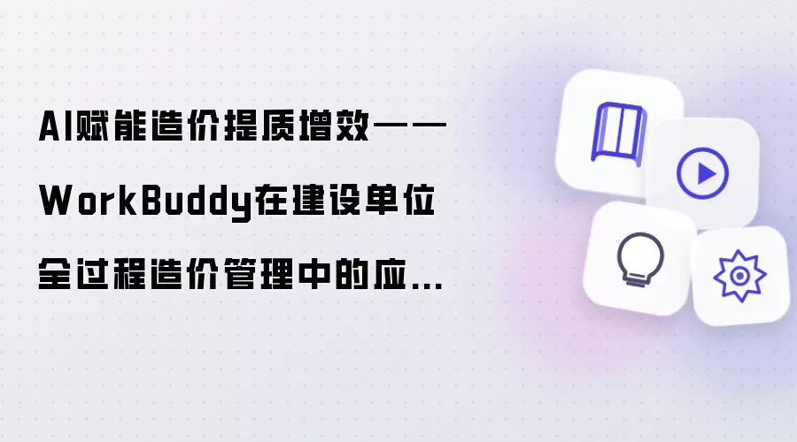 AI赋能造价提质增效——WorkBuddy在建设单位全过程造价管理中的实践心得