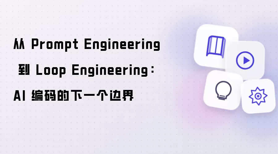 AI 编码的下一个边界：从 Prompt Engineering 到 Loop Engineering