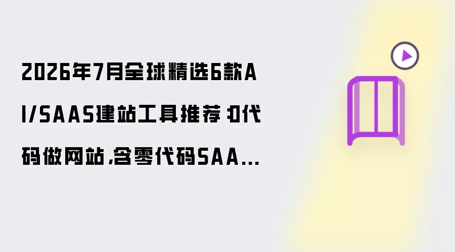 2026年7月全球精选6款AI/SAAS建站工具推荐：0代码做网站：含零代码SAAS：AI编程：源码定制交付