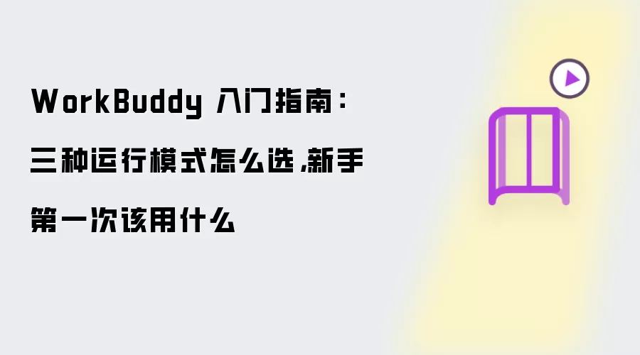 WorkBuddy 入门指南：三种运行模式怎么选 新手第一次该用什么