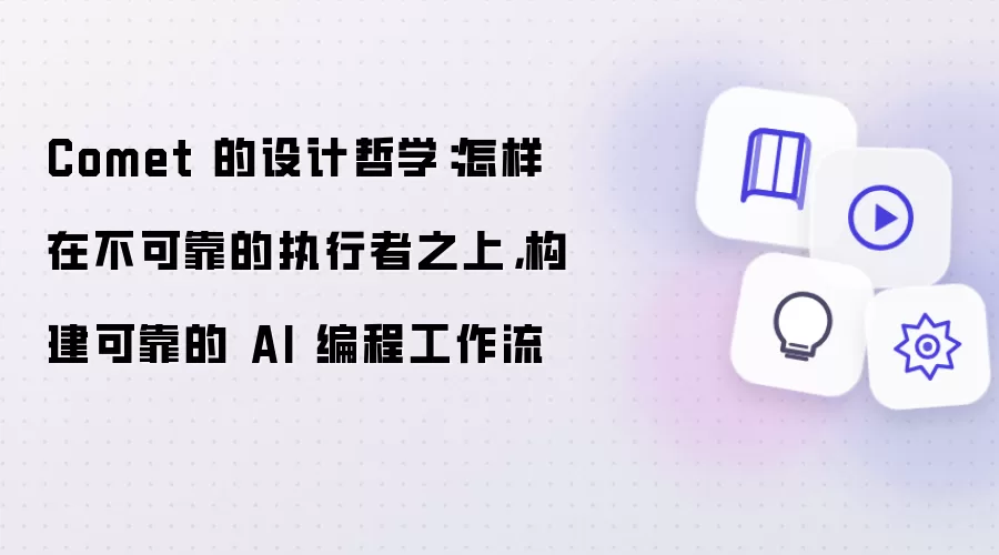 Comet 的设计哲学：怎样在不可靠的执行者之上 构建可靠的 AI 编程工作流