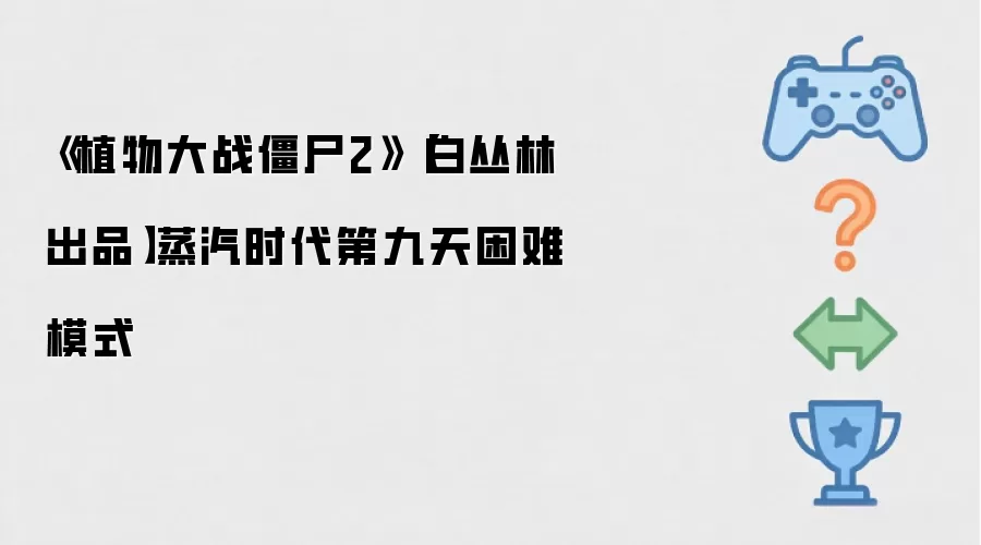 植物大战僵尸2:白丛林出品:蒸汽时代第九天困难模式
