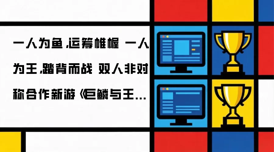 一人为鱼：运筹帷幄 一人为王：踏背而战 双人非对称合作新游《巨鳞与王权》正式公布