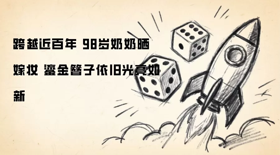 跨越近百年 98岁奶奶晒嫁妆 鎏金簪子依然光亮如新