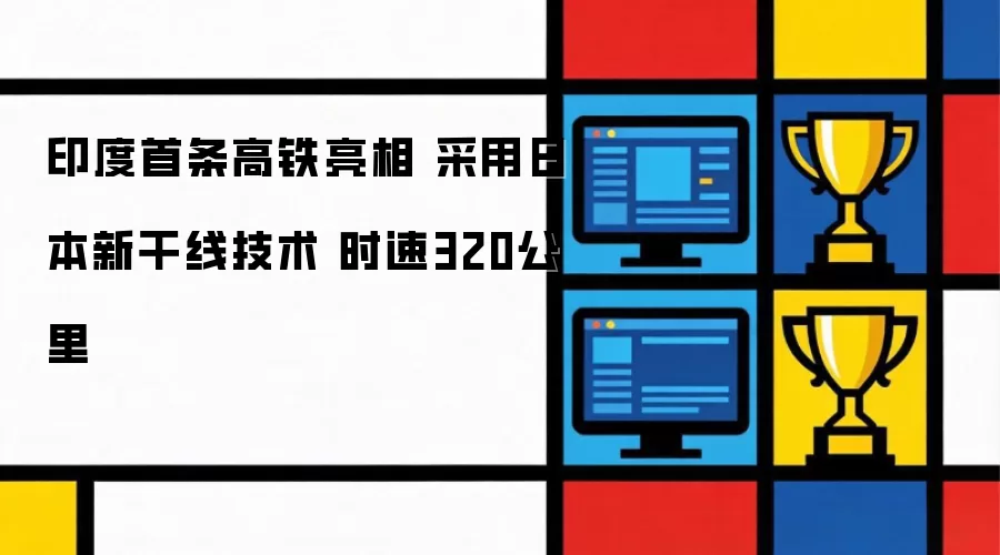 印度首条高铁面世 采用日本新干线技术 时速320公里
