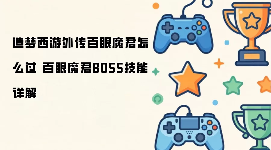 造梦西游外传百眼魔君如何过 百眼魔君BOSS技能详解