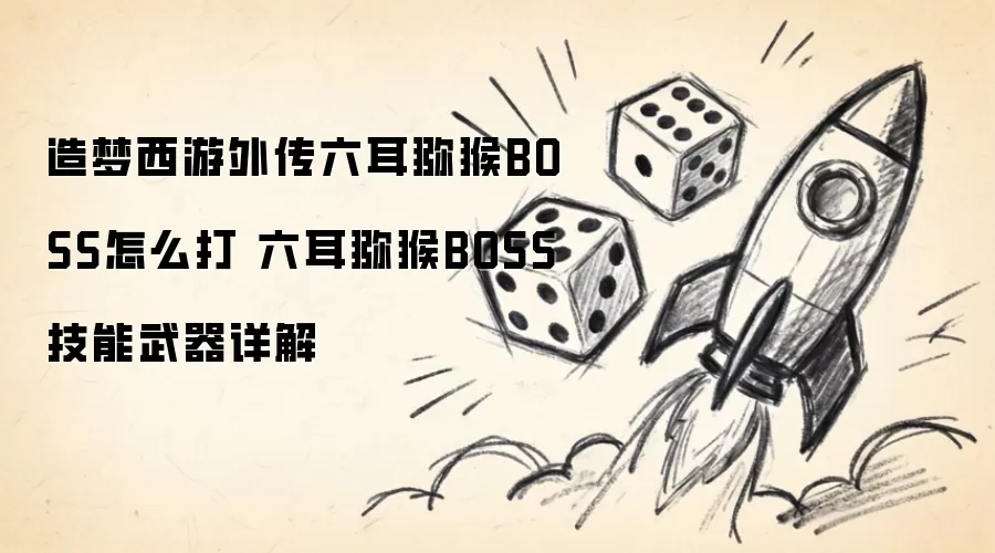 造梦西游外传六耳猕猴BOSS打法指南 六耳猕猴BOSS技能武器全面解析