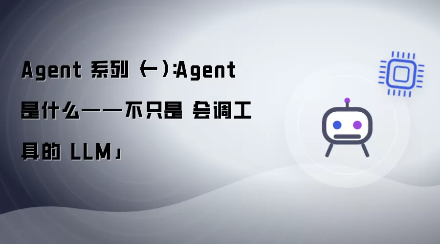 Agent 系列(一):Agent 是什么——不只是「会调工具的 LLM」