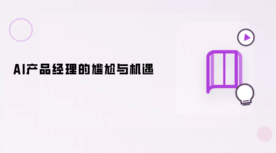 AI产品经理的尴尬与机遇