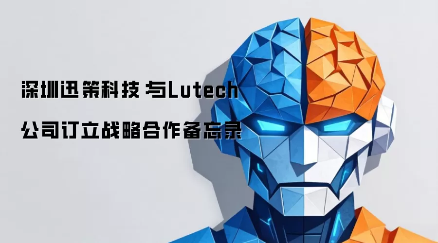 深圳迅策科技：与Lutech公司签署战略合作备忘录