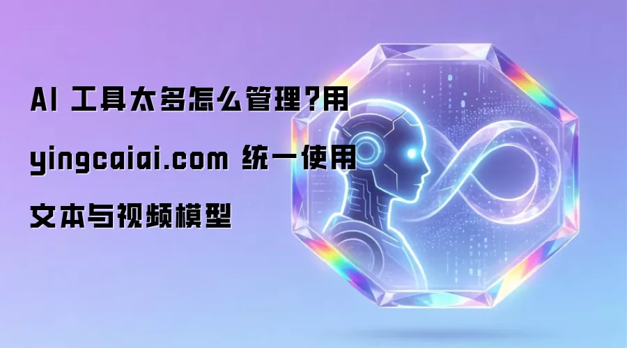AI 工具太多如何管理？用 yingcaiai.com 统一使用文本与视频模型