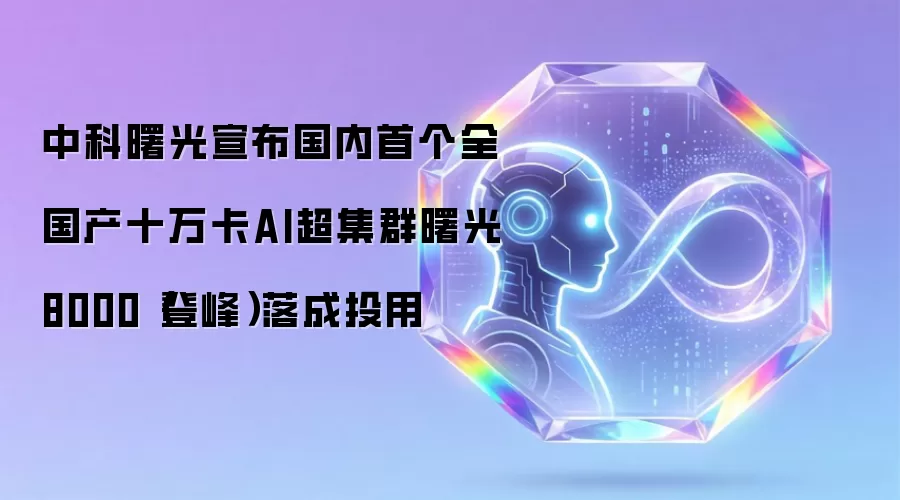 中科曙光宣布国内首个全国产十万卡AI超集群曙光8000登峰落成投用
