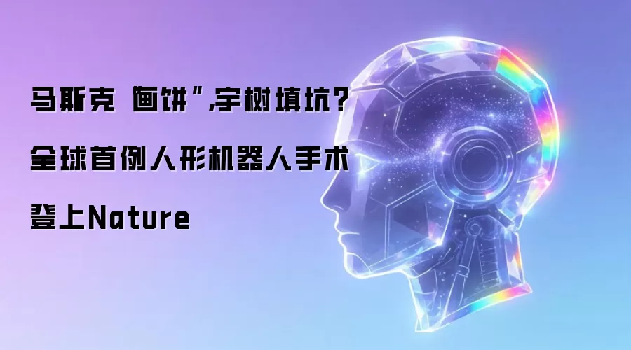 马斯克画饼：宇树填坑 全球首例人形机器人手术登上Nature