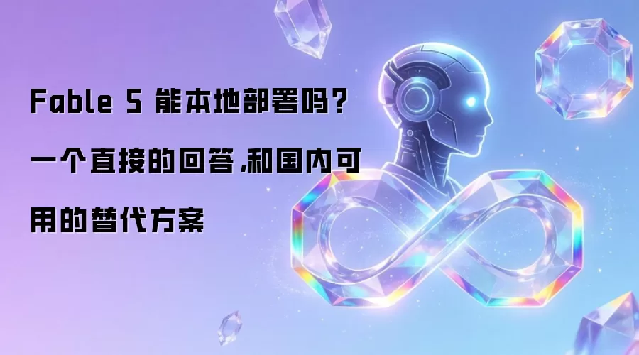 Fable 5 能本地部署吗？一个直接的回答：和国内可用的替代方案