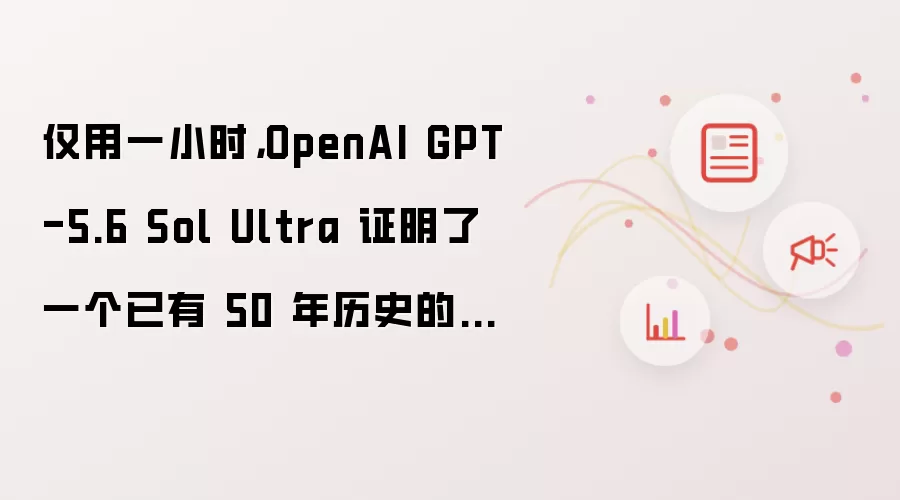 仅用一小时：OpenAI GPT-5.6 Sol Ultra 证明了一个已有 50 年历史的数学猜想